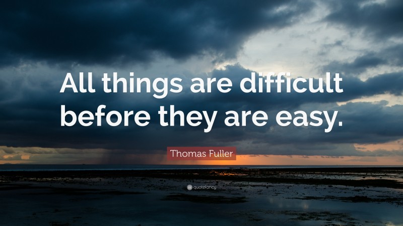 Thomas Fuller Quote: “All things are difficult before they are easy.”