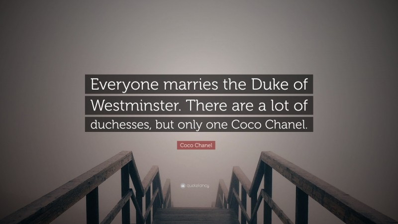 Coco Chanel Quote: “Everyone marries the Duke of Westminster. There are a lot of duchesses, but only one Coco Chanel.”