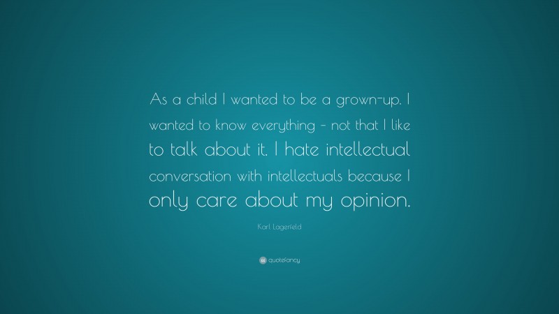 Karl Lagerfeld Quote: “As a child I wanted to be a grown-up. I wanted to know everything – not that I like to talk about it. I hate intellectual conversation with intellectuals because I only care about my opinion.”