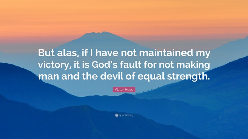 Victor Hugo Quote: “But alas, if I have not maintained my victory, it is God’s fault for not making man and the devil of equal strength.”