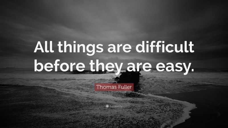 Thomas Fuller Quote: “All things are difficult before they are easy.”