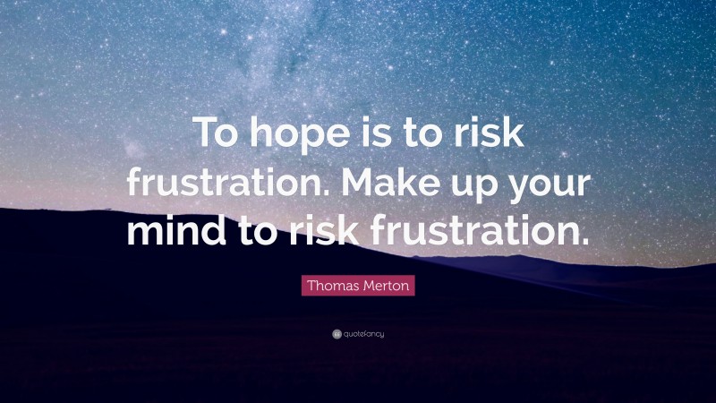 Thomas Merton Quote: “To hope is to risk frustration. Make up your mind to risk frustration.”