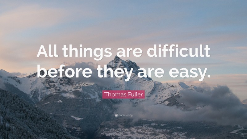 Thomas Fuller Quote: “All things are difficult before they are easy.”