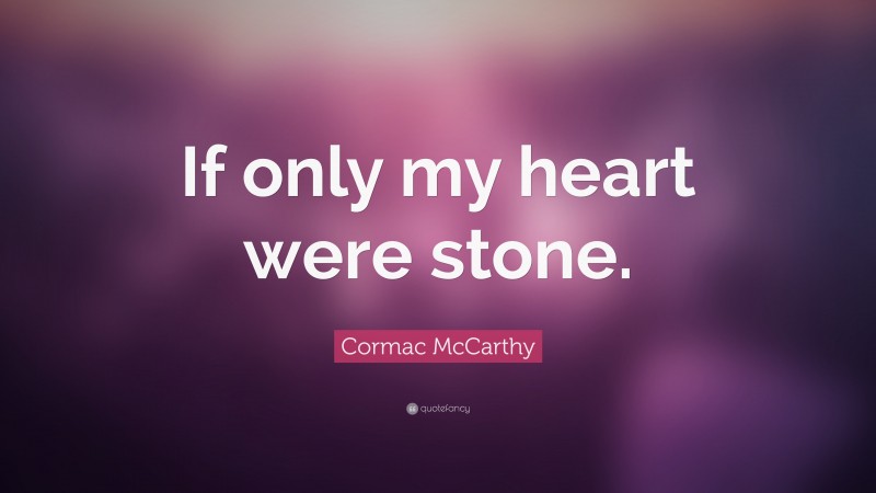 Cormac McCarthy Quote: “If only my heart were stone.”