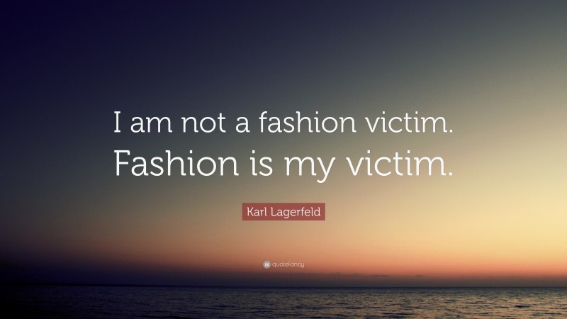 Karl Lagerfeld Quote: “I am not a fashion victim. Fashion is my victim.”