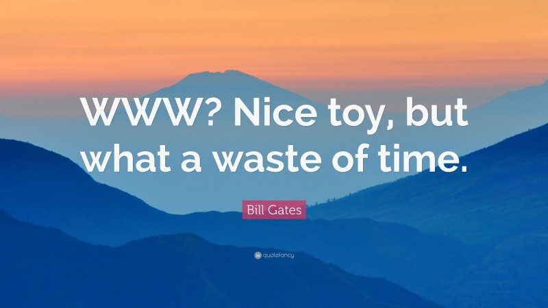 Bill Gates Quote: “WWW? Nice toy, but what a waste of time.”