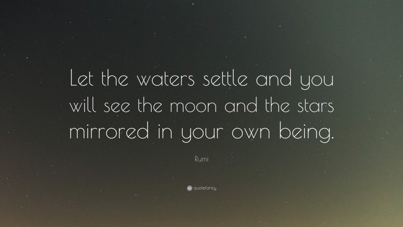 Rumi Quote: “Let the waters settle and you will see the moon and the stars mirrored in your own being.”