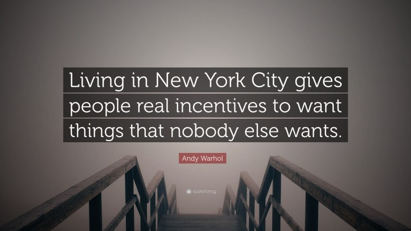 Andy Warhol Quote: “Living in New York City gives people real incentives to want things that nobody else wants.”