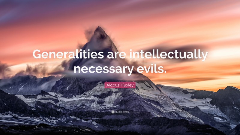 Aldous Huxley Quote: “Generalities are intellectually necessary evils.”