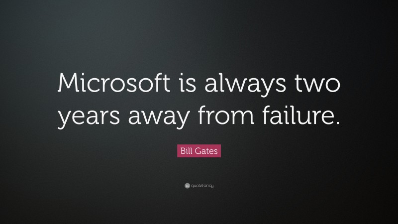 Bill Gates Quote: “Microsoft is always two years away from failure.”
