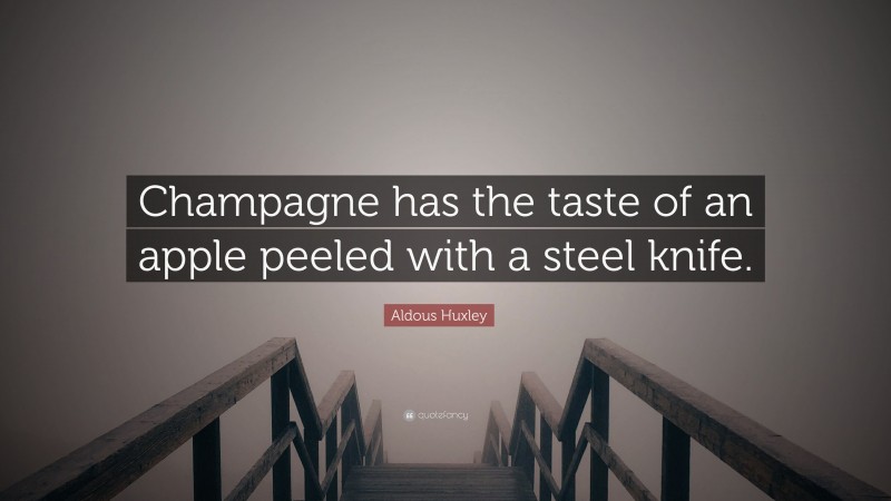 Aldous Huxley Quote: “Champagne has the taste of an apple peeled with a steel knife.”
