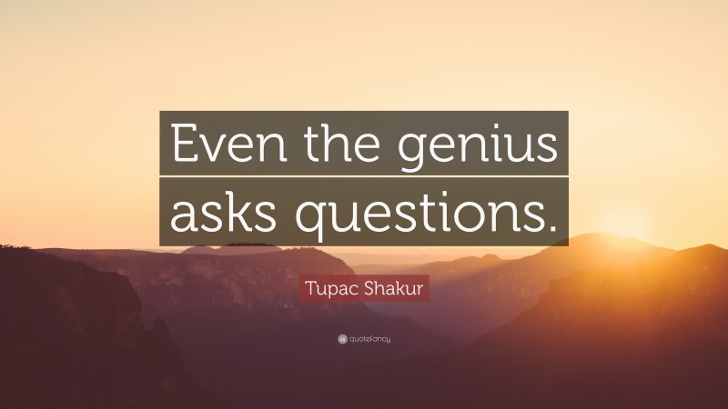Tupac Shakur Quote: “Even the genius asks questions.”