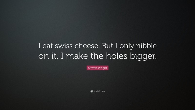 Steven Wright Quote: “I eat swiss cheese. But I only nibble on it. I make the holes bigger.”