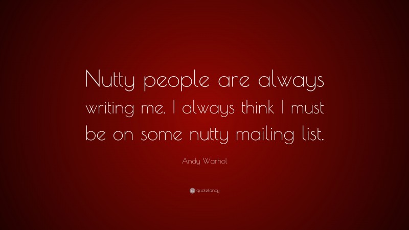 Andy Warhol Quote: “Nutty people are always writing me. I always think I must be on some nutty mailing list.”