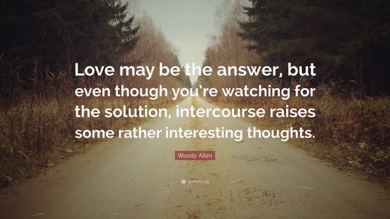Woody Allen Quote: “Love may be the answer, but even though you’re watching for the solution, intercourse raises some rather interesting thoughts.”