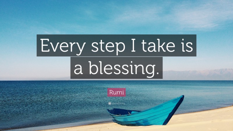 Rumi Quote: “Every step I take is a blessing.”
