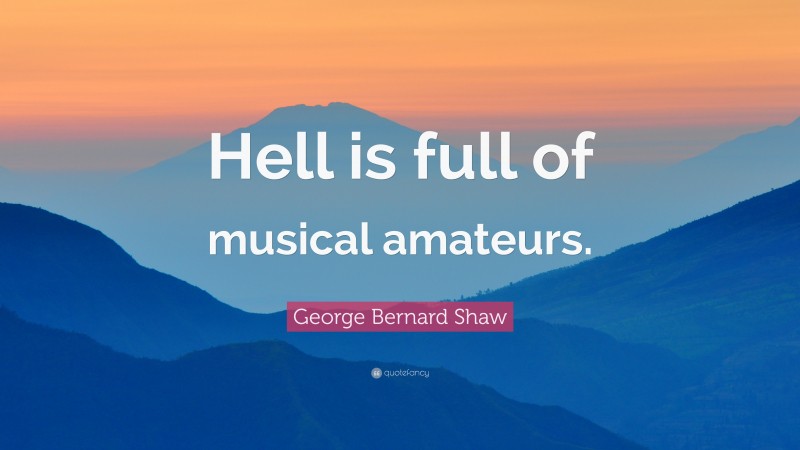 George Bernard Shaw Quote: “Hell is full of musical amateurs.”
