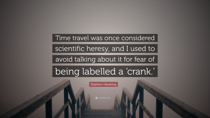 Stephen Hawking Quote: “Time travel was once considered scientific heresy, and I used to avoid talking about it for fear of being labelled a ‘crank.’”