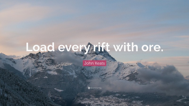 John Keats Quote: “Load every rift with ore.”