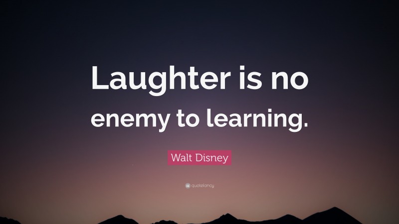 Walt Disney Quote: “Laughter is no enemy to learning.”
