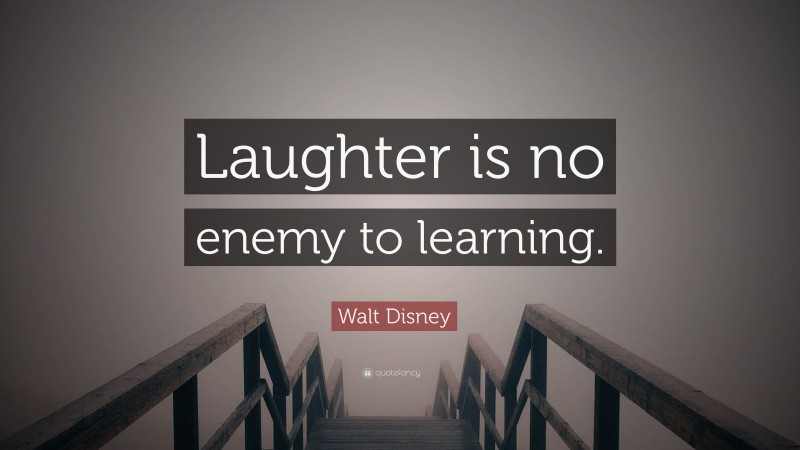 Walt Disney Quote: “Laughter is no enemy to learning.”