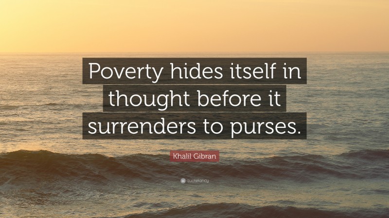 Khalil Gibran Quote: “Poverty hides itself in thought before it surrenders to purses.”