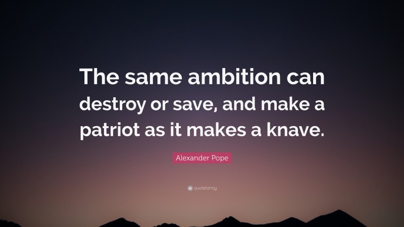 Alexander Pope Quote: “The same ambition can destroy or save, and make a patriot as it makes a knave.”