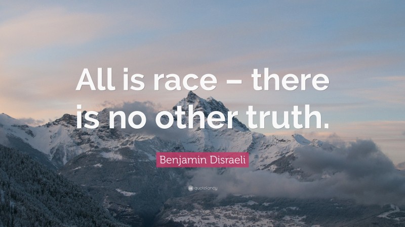 Benjamin Disraeli Quote: “All is race – there is no other truth.”