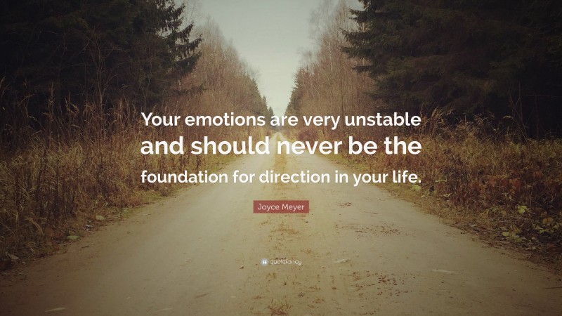 Joyce Meyer Quote: “Your emotions are very unstable and should never be the foundation for direction in your life.”
