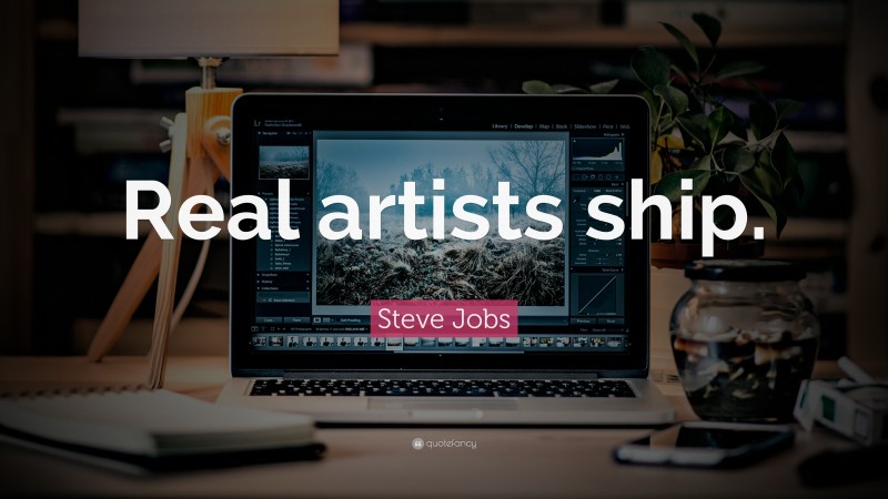 Steve Jobs Quote: “Real artists ship.”