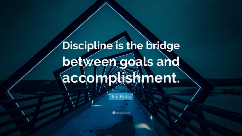 Jim Rohn Quote: “Discipline is the bridge between goals and accomplishment.”