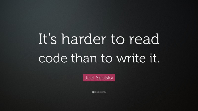 Joel Spolsky Quote: “It’s harder to read code than to write it.”