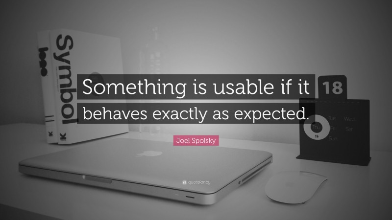 Joel Spolsky Quote: “Something is usable if it behaves exactly as expected.”