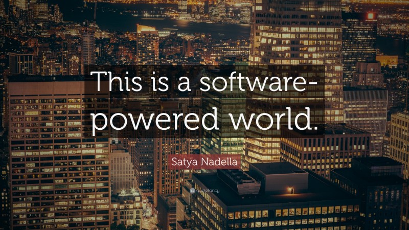 Satya Nadella Quote: “This is a software-powered world.”