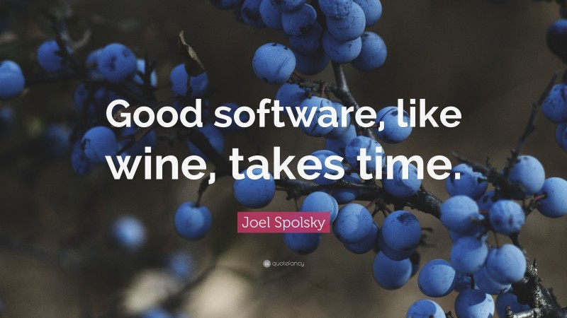 Joel Spolsky Quote: “Good software, like wine, takes time.”