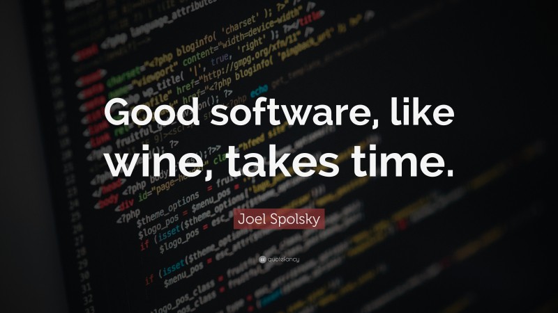 Joel Spolsky Quote: “Good software, like wine, takes time.”