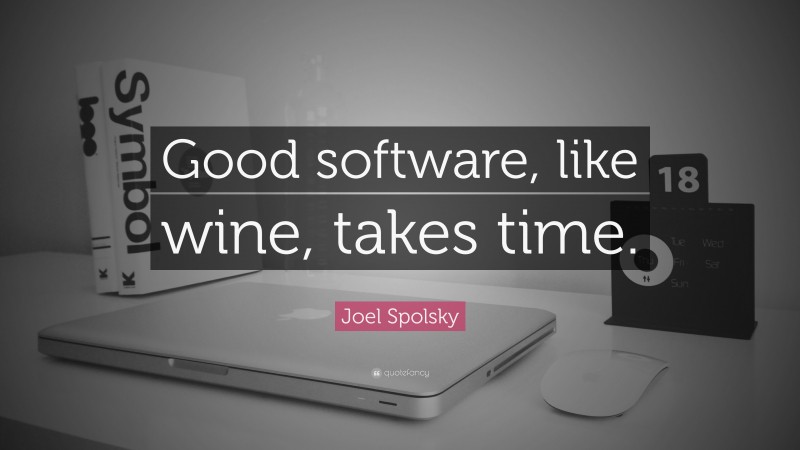 Joel Spolsky Quote: “Good software, like wine, takes time.”
