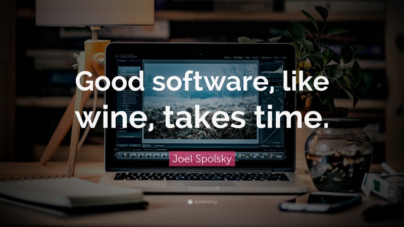 Joel Spolsky Quote: “Good software, like wine, takes time.”