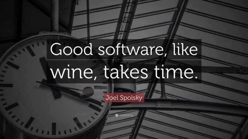 Joel Spolsky Quote: “Good software, like wine, takes time.”