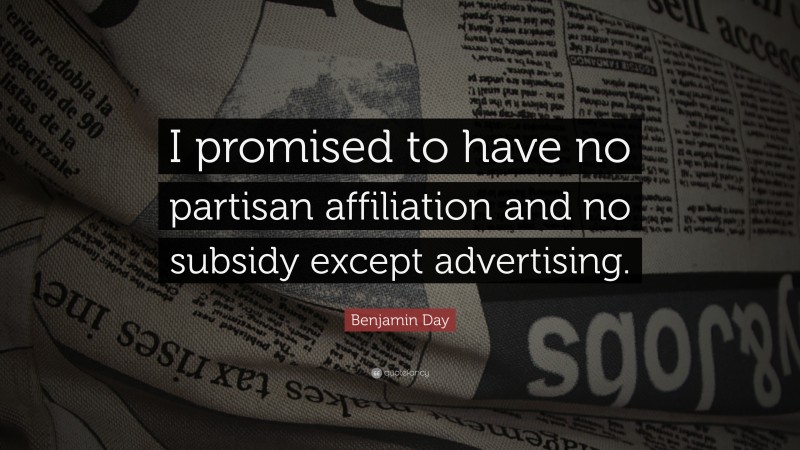 Benjamin Day Quote: “I promised to have no partisan affiliation and no subsidy except advertising.”