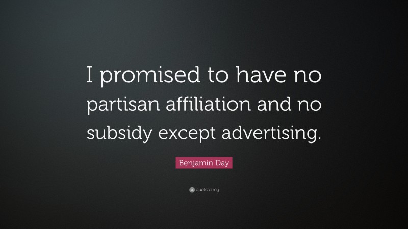 Benjamin Day Quote: “I promised to have no partisan affiliation and no subsidy except advertising.”