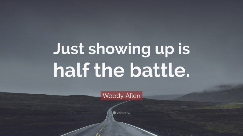 Woody Allen Quote: “Just showing up is half the battle.”