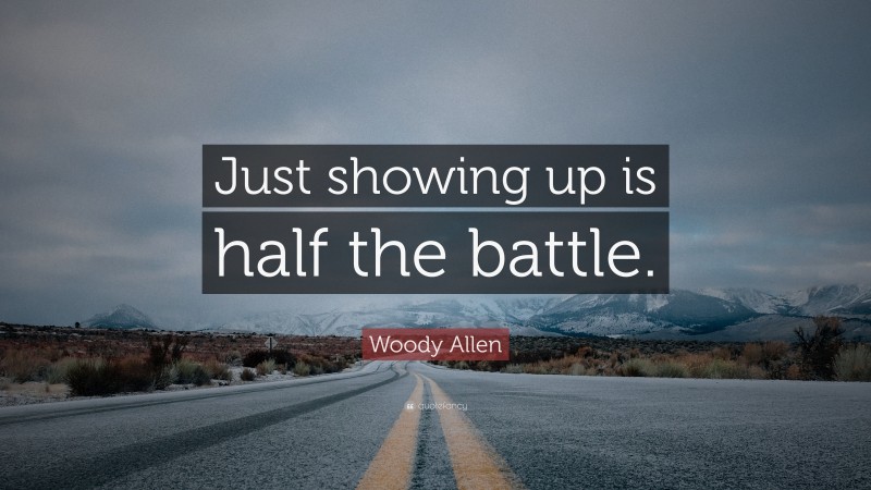 Woody Allen Quote: “Just showing up is half the battle.”