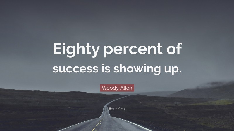 Woody Allen Quote: “Eighty percent of success is showing up.”