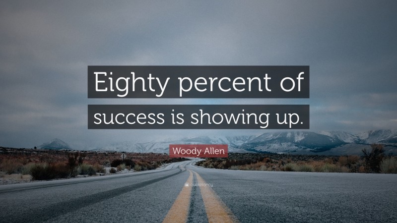 Woody Allen Quote: “Eighty percent of success is showing up.”