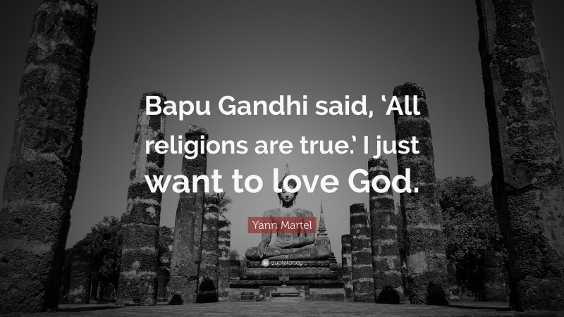 Yann Martel Quote: “Bapu Gandhi said, ‘All religions are true.’ I just want to love God.”