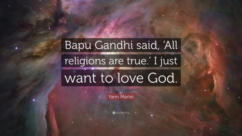 Yann Martel Quote: “Bapu Gandhi said, ‘All religions are true.’ I just want to love God.”