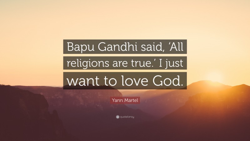 Yann Martel Quote: “Bapu Gandhi said, ‘All religions are true.’ I just want to love God.”