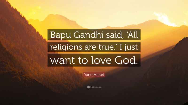 Yann Martel Quote: “Bapu Gandhi said, ‘All religions are true.’ I just want to love God.”