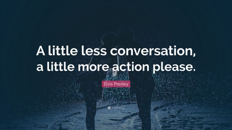 Elvis Presley Quote: “A little less conversation, a little more action ...